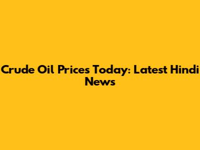 Crude Oil Prices Today: Latest Hindi News