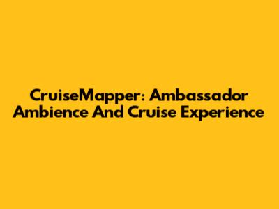 CruiseMapper: Ambassador Ambience And Cruise Experience