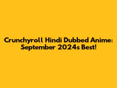 Crunchyroll Hindi Dubbed Anime: September 2024's Best!