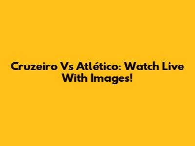 Cruzeiro Vs Atlético: Watch Live With Images!