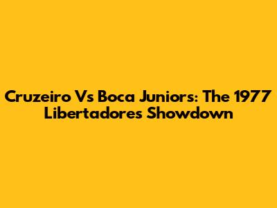Cruzeiro Vs Boca Juniors: The 1977 Libertadores Showdown