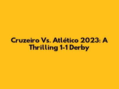 Cruzeiro Vs. Atlético 2023: A Thrilling 1-1 Derby