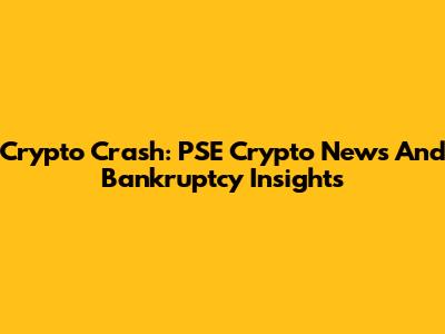 Crypto Crash: PSE Crypto News And Bankruptcy Insights