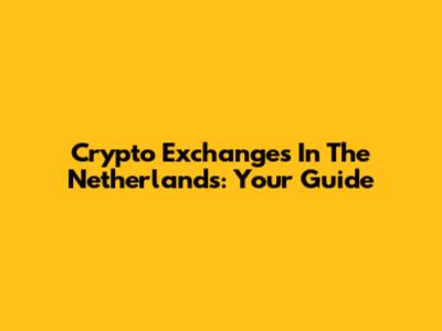 Crypto Exchanges In The Netherlands: Your Guide