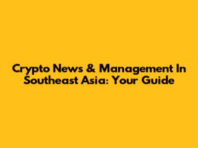 Crypto News & Management In Southeast Asia: Your Guide
