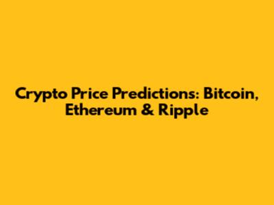 Crypto Price Predictions: Bitcoin, Ethereum & Ripple