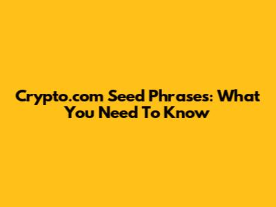 Crypto.com Seed Phrases: What You Need To Know