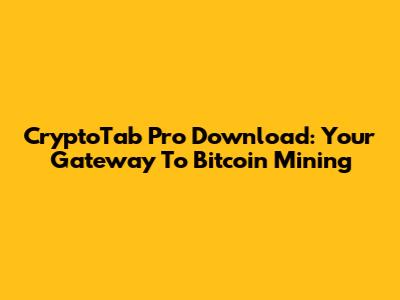 CryptoTab Pro Download: Your Gateway To Bitcoin Mining