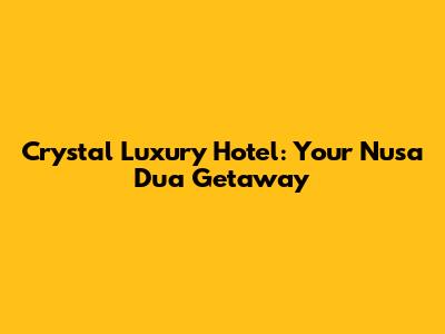 Crystal Luxury Hotel: Your Nusa Dua Getaway