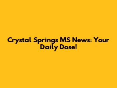 Crystal Springs MS News: Your Daily Dose!
