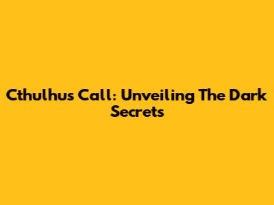 Cthulhu's Call: Unveiling The Dark Secrets