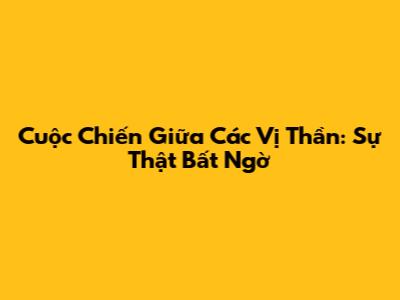 Cuộc Chiến Giữa Các Vị Thần: Sự Thật Bất Ngờ
