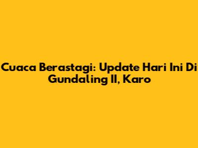 Cuaca Berastagi: Update Hari Ini Di Gundaling II, Karo