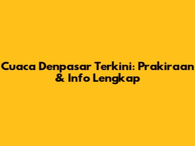 Cuaca Denpasar Terkini: Prakiraan & Info Lengkap
