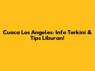 Cuaca Los Angeles: Info Terkini & Tips Liburan!