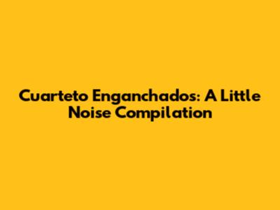 Cuarteto Enganchados: A Little Noise Compilation