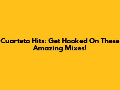 Cuarteto Hits: Get Hooked On These Amazing Mixes!