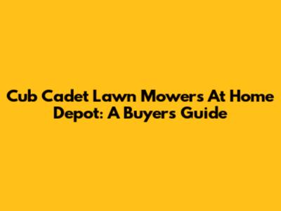 Cub Cadet Lawn Mowers At Home Depot: A Buyer's Guide