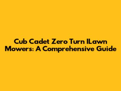 Cub Cadet Zero Turn ILawn Mowers: A Comprehensive Guide