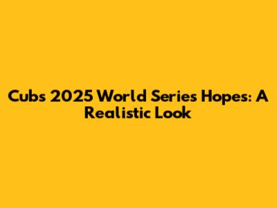 Cubs' 2025 World Series Hopes: A Realistic Look