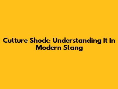 Culture Shock: Understanding It In Modern Slang