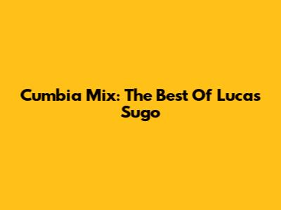 Cumbia Mix: The Best Of Lucas Sugo