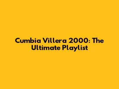 Cumbia Villera 2000: The Ultimate Playlist