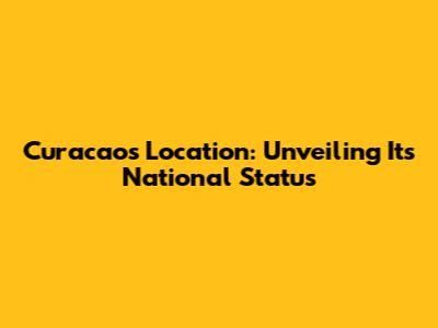 Curacao's Location: Unveiling Its National Status