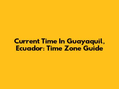 Current Time In Guayaquil, Ecuador: Time Zone Guide