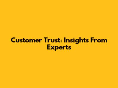Customer Trust: Insights From Experts