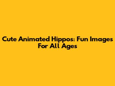 Cute Animated Hippos: Fun Images For All Ages