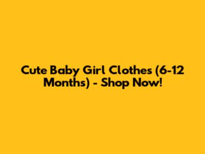 Cute Baby Girl Clothes (6-12 Months) - Shop Now!