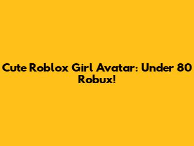 Cute Roblox Girl Avatar: Under 80 Robux!