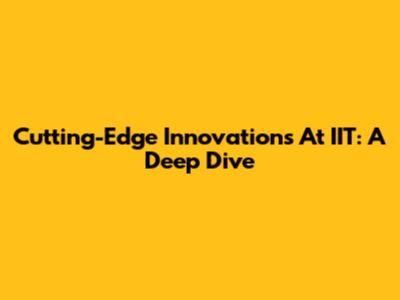 Cutting-Edge Innovations At IIT: A Deep Dive