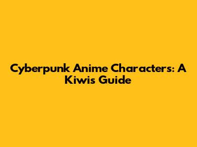 Cyberpunk Anime Characters: A Kiwi's Guide
