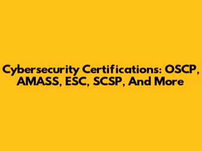Cybersecurity Certifications: OSCP, AMASS, ESC, SCSP, And More