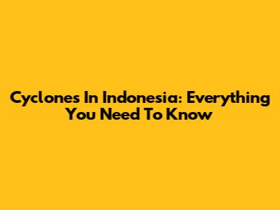 Cyclones In Indonesia: Everything You Need To Know