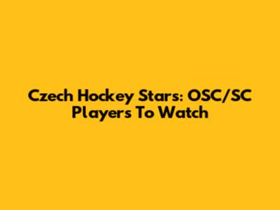 Czech Hockey Stars: OSC/SC Players To Watch