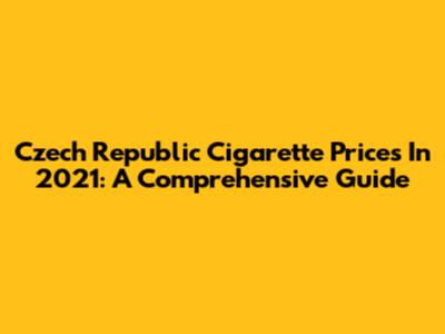 Czech Republic Cigarette Prices In 2021: A Comprehensive Guide