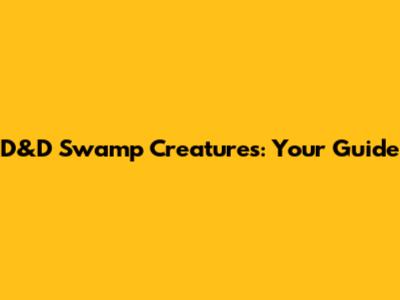 D&D Swamp Creatures: Your Guide