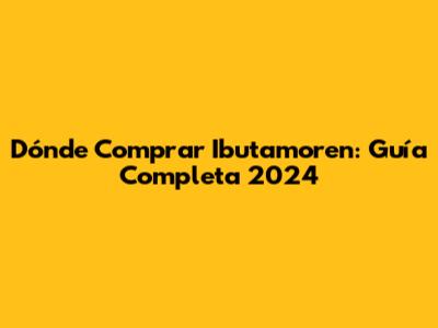 Dónde Comprar Ibutamoren: Guía Completa 2024