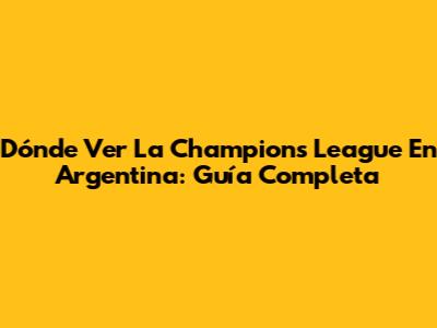 Dónde Ver La Champions League En Argentina: Guía Completa
