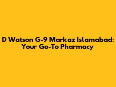 D Watson G-9 Markaz Islamabad: Your Go-To Pharmacy