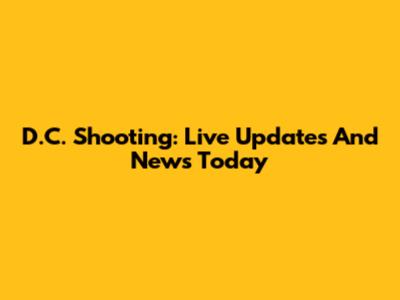 D.C. Shooting: Live Updates And News Today