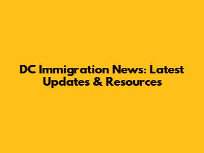 DC Immigration News: Latest Updates & Resources