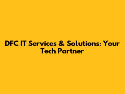 DFC IT Services & Solutions: Your Tech Partner