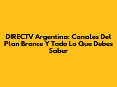 DIRECTV Argentina: Canales Del Plan Bronce Y Todo Lo Que Debes Saber