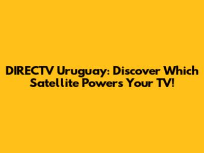 DIRECTV Uruguay: Discover Which Satellite Powers Your TV!