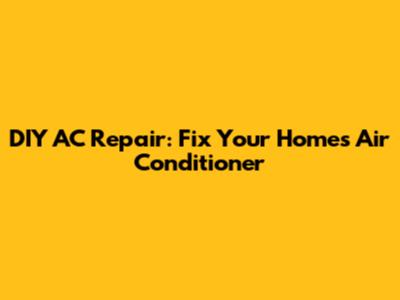 DIY AC Repair: Fix Your Home's Air Conditioner
