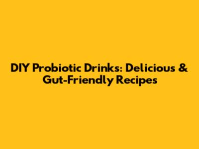 DIY Probiotic Drinks: Delicious & Gut-Friendly Recipes